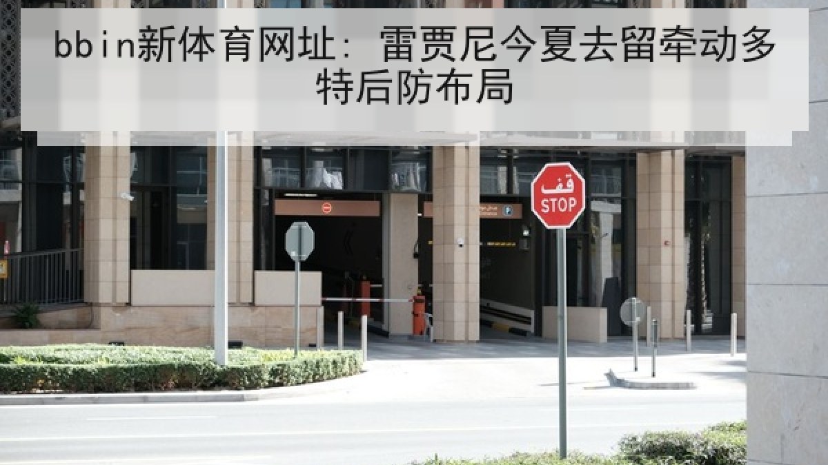 bbin新体育网址: 雷贾尼今夏去留牵动多特后防布局