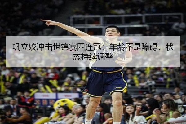 巩立姣冲击世锦赛四连冠：年龄不是障碍，状态持续调整