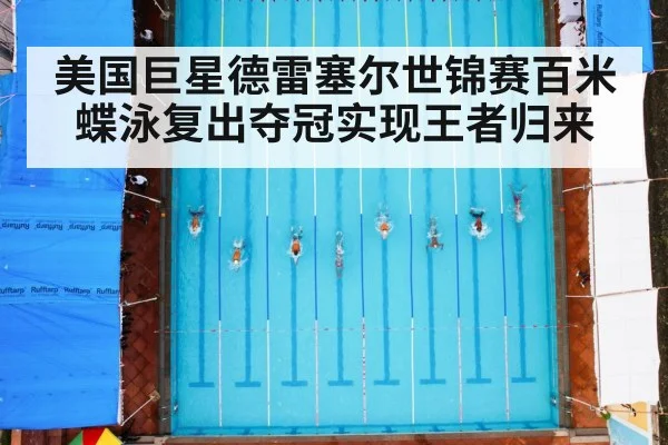 美国巨星德雷塞尔世锦赛百米蝶泳复出夺冠实现王者归来