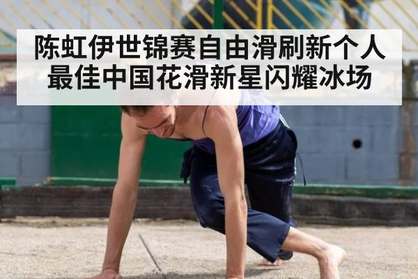 陈虹伊世锦赛自由滑刷新个人最佳中国花滑新星闪耀冰场