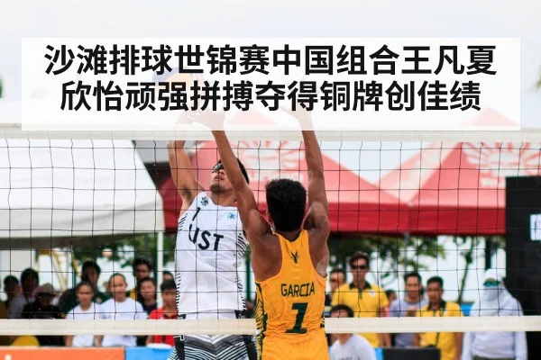 沙滩排球世锦赛中国组合王凡夏欣怡顽强拼搏夺得铜牌创佳绩