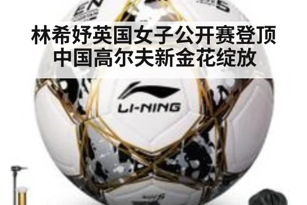 林希妤英国女子公开赛登顶中国高尔夫新金花绽放