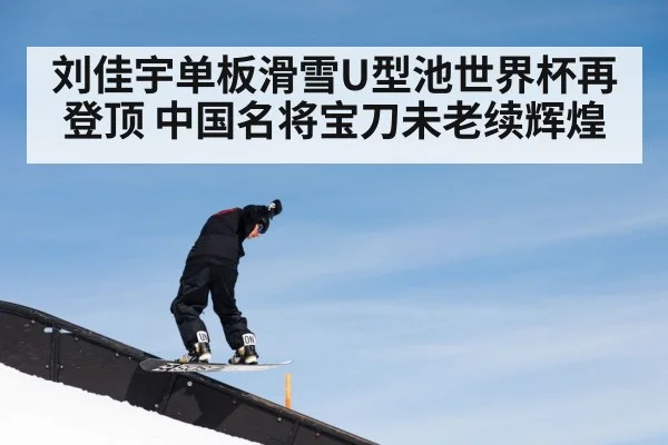 刘佳宇单板滑雪U型池世界杯再登顶 中国名将宝刀未老续辉煌