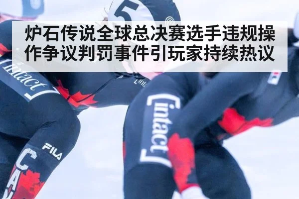炉石传说全球总决赛选手违规操作争议判罚事件引玩家持续热议