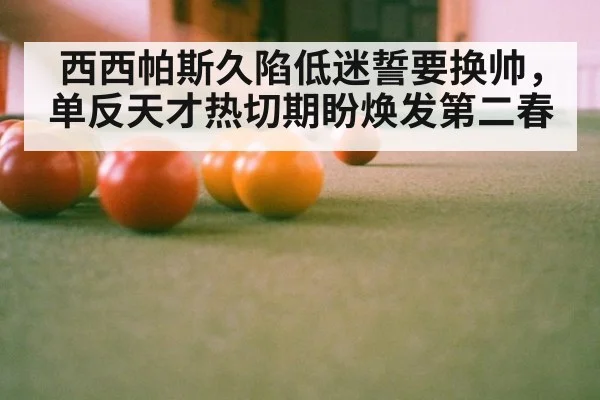 西西帕斯久陷低迷誓要换帅，单反天才热切期盼焕发第二春